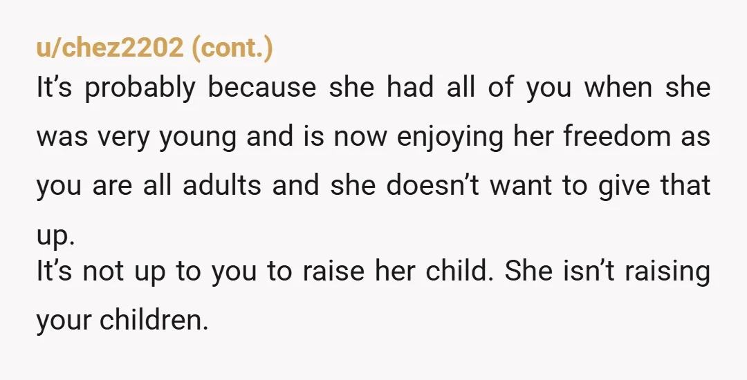 u/Shoesietart
Every time she calls you, tell her you're busy with your own kids.