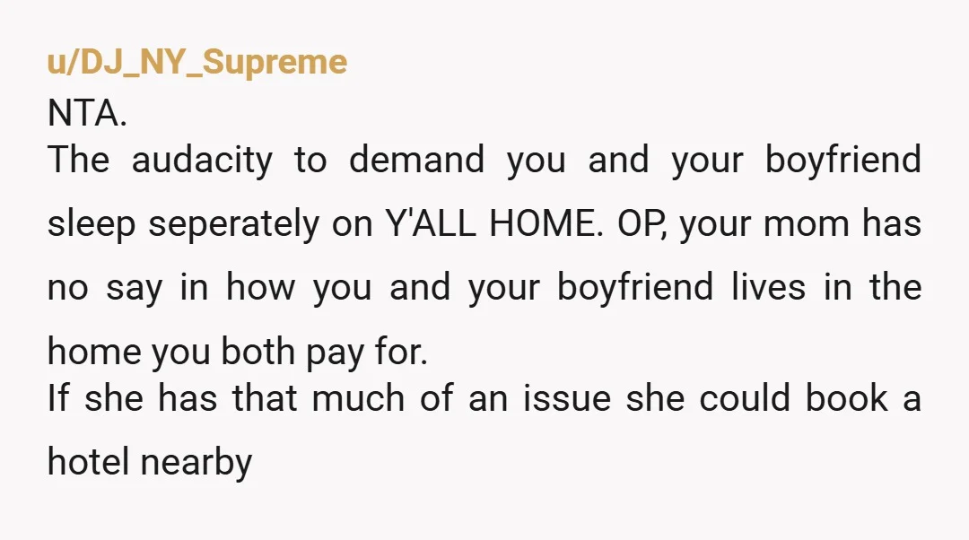 u/Linus_Meme_Tips I mean if she doesn’t like it she doesn’t have to stay…. It’s your house, your rules. It seems like your mom still thinks she can treat you like...