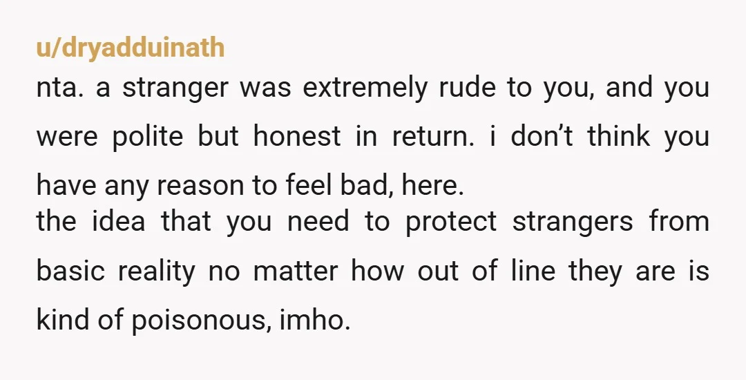 u/Alternative_Design_4
Lady was just ITCHING for something to outrage her.
NTA.
People who look for things to be offended by will find them like godsdamned bloodhounds. 