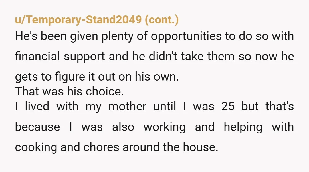 u/SueZen59 Short story- I took care of my son and coddled him. I bought a house so he had a place to stay. Couldn’t take care of himself, the house...