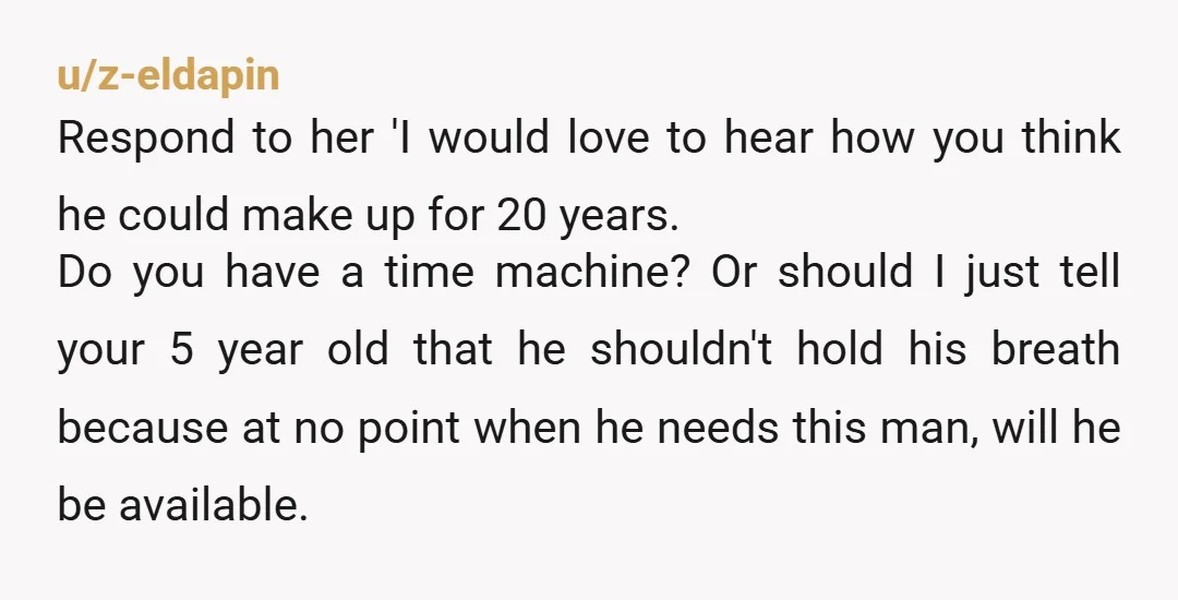 u/agreensandcastle
You just keep not answering.
But it is unlikely your mom will ever get all the money she is owed.
Keep yourself safe. r/estrangedadultchild if you need further support