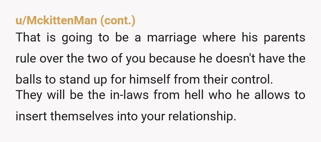 u/Due-Season6425
Don't walk.
Run.
A 31 y.o. man who requires mommy and daddy's approval is not relationship material - much less ready for marriage.
