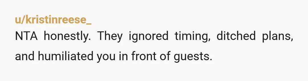 u/kristinreese_
NTA honestly. They ignored timing, ditched plans, and humiliated you in front of guests.