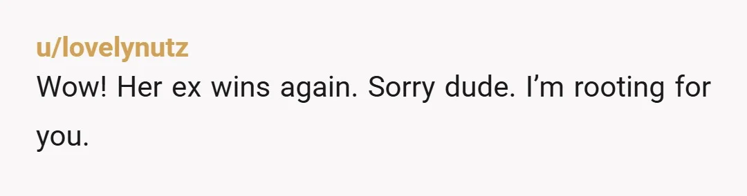 u/lovelynutz
Wow! Her ex wins again. Sorry dude. I’m rooting for you.