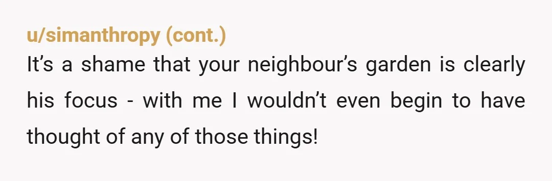 u/sootfire
Isn't there r/treelaw for this? I think NTA and it sounds like they are passive aggressive killjoys but you might find actual legal arguments for or against your case.