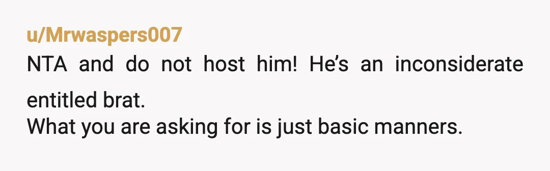 u/marz7697
Tell this clown to find other lodging and he won't  be staying with you at all