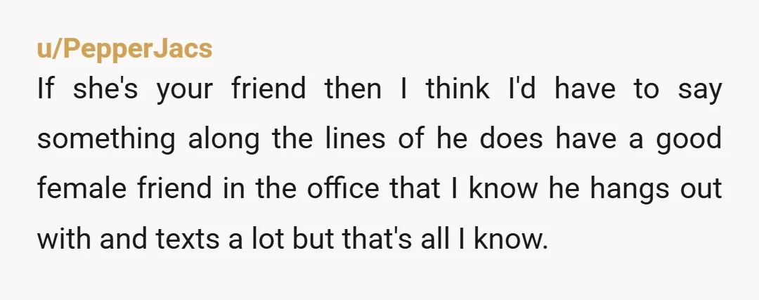 u/makeupnmunchies “Work spouse” is just a nice word for “emotional affair” to me. The second you start giving and receiving emotional support from another woman while claiming you’re committing to...