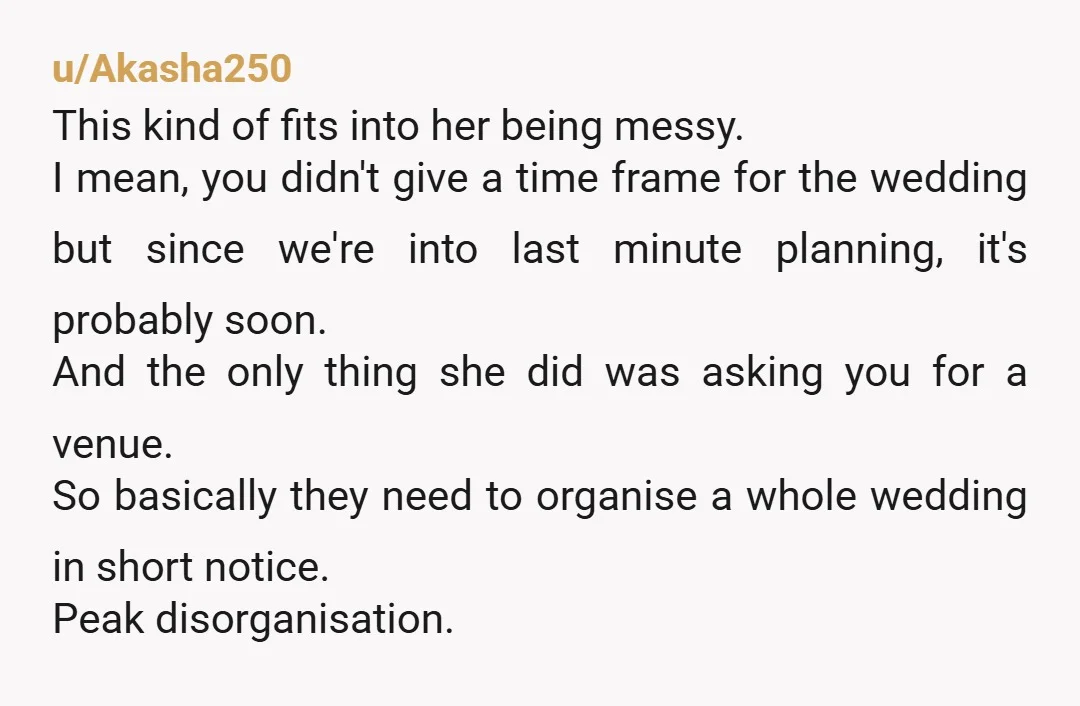 u/Akasha250 This kind of fits into her being messy. I mean, you didn't give a time frame for the wedding but since we're into last minute planning, it's probably soon....