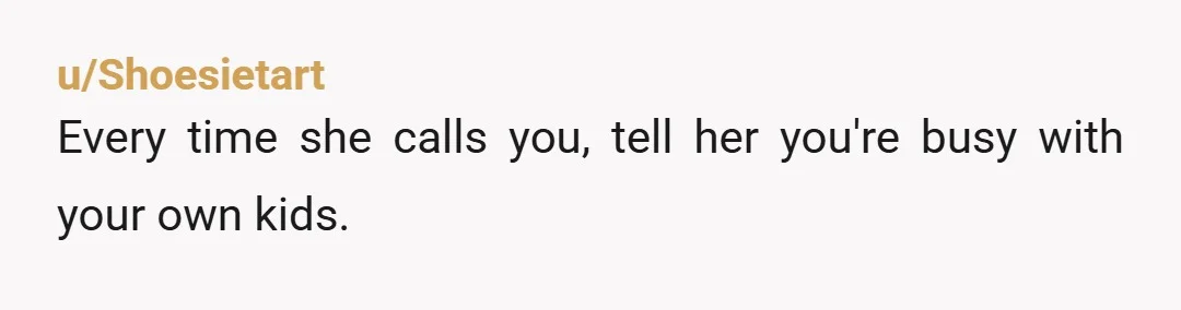 u/bookworm-1960 NTA You already have your own children to take care of. She is being an A-H to even think any of you should or would put your lives on...