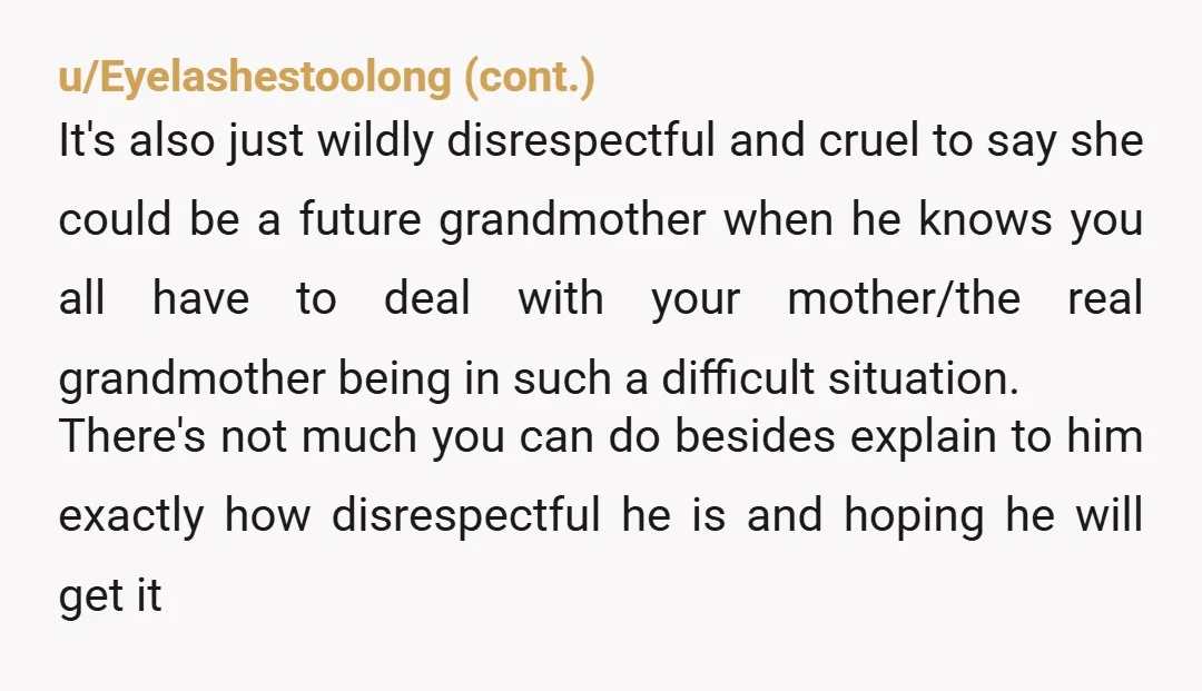 u/Latter-Platypus-3713 Your poor mother. I am so sorry for what happened to her and how painful that must be for you and your siblings. Your father is gross and inappropriate...
