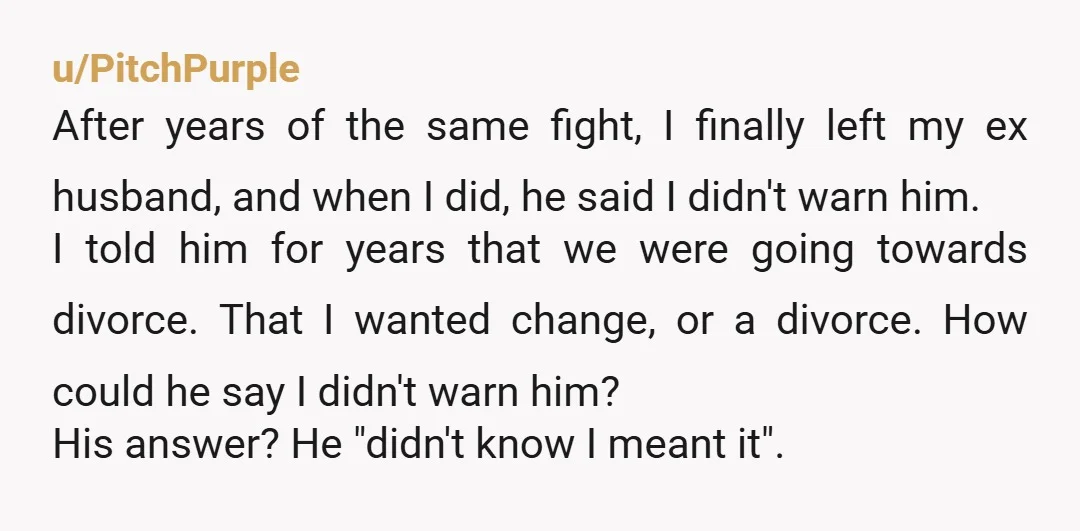 u/More-Jacket-9034 I often told my 1st husband that once the silence settles in, it's over. He didn't listen when we conversed or argued. He didn't want to hear anything I...