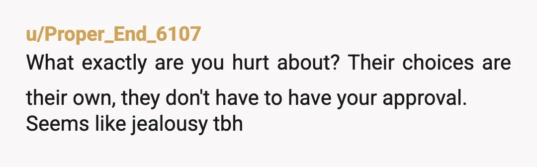 u/lihzee Yeah, you and your husband sound pretty self-centered here. They're supposed to notice your feelings when you admit that you've seen how much of a toll taking care of...