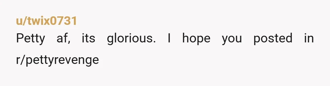 u/throwaway47138 I think the only thing that could make it better is if you had told your dad the truth and he just laughed in her face about her vain...