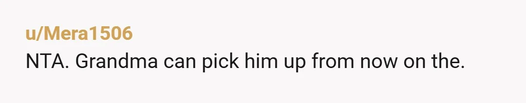 u/Mera1506
NTA. Grandma can pick him up from now on the.