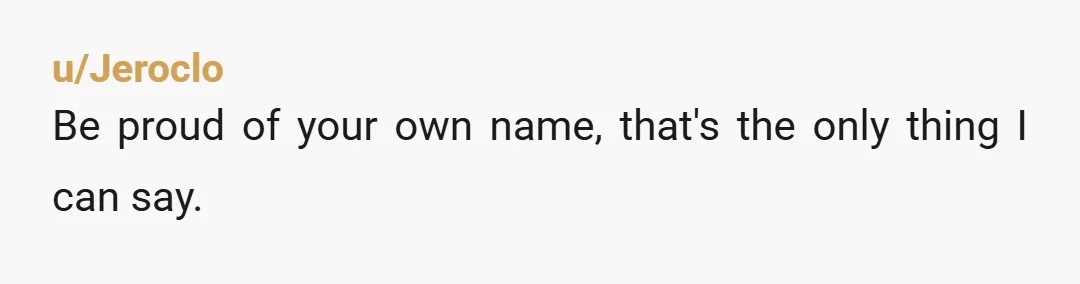 u/Ok_Falcon2738 If he wants you to have the same last name, tell him he is free to change his own last name.