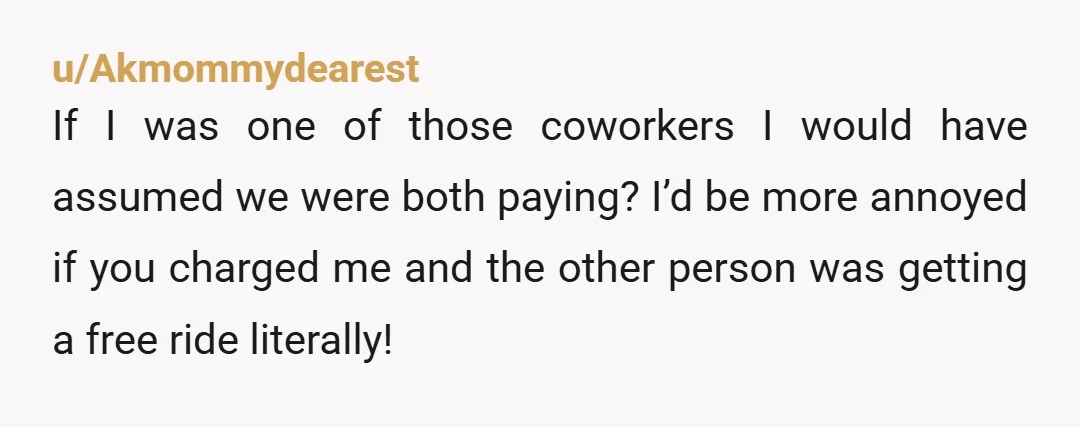 u/Akmommydearest If I was one of those coworkers I would have assumed we were both paying? I’d be more annoyed if you charged me and the other person was getting...