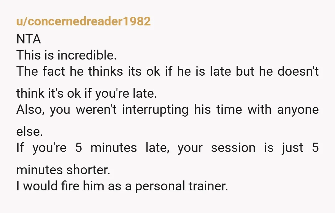 u/concernedreader1982 NTA This is incredible. The fact he thinks its ok if he is late but he doesn't think it's ok if you're late. Also, you weren't interrupting his time...