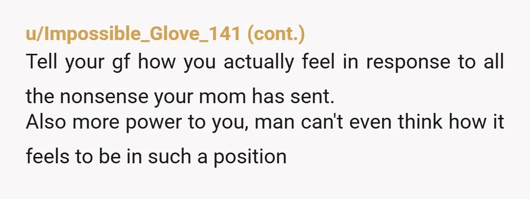 u/HypnoHappyDumb So first of all, is your girlfriend a placeholder? Are you going to marry her? Your mom is definitely, certainly a raging AH lunatic, but even those can be...