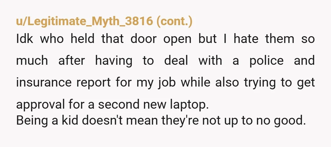 u/maybebaebea NTA Could he have been locked out? Yes. Is he a kid? Yes. Does that mean you need to let him in? No, absolutely not. You maybe could have...