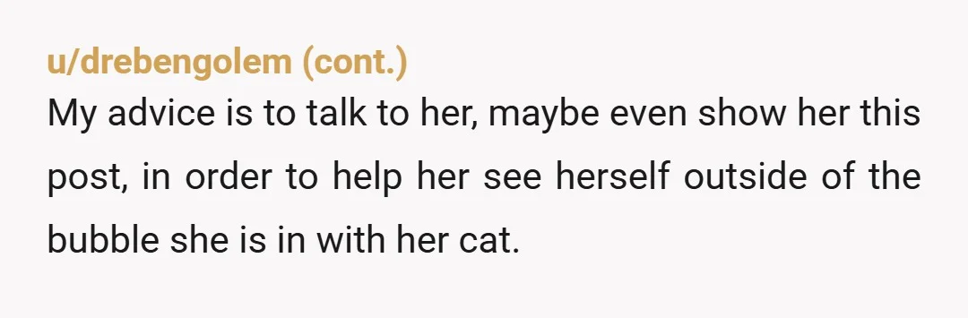 u/Ok-Bridge-1045
I have 6 cats. I adore them, I’m obsessed with them. This woman still sounds exhausting.