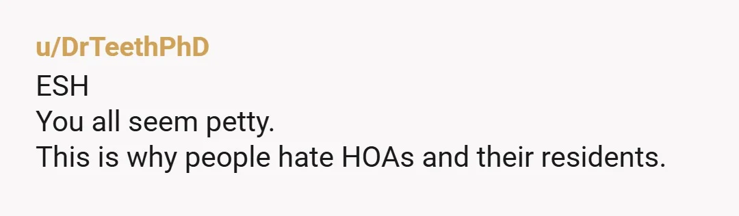 u/Swirlyflurry
NTA
Your neighbors signed up to follow HOA rules.
They didn’t.
The fact that it came back to bite them is on them, not you.