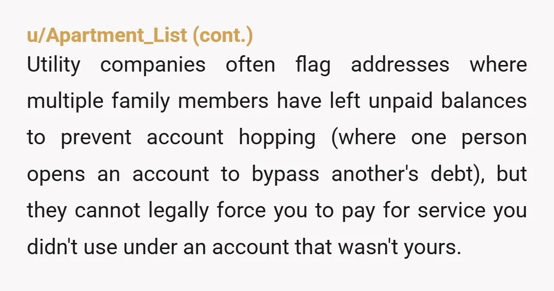u/sarcasticorange This doesn't sound like they are making you responsible for the debt. It sounds like they aren't letting you start a new account because the home hasn't changed owners...