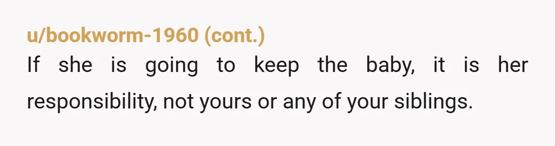 u/FlippingPossum NTA. You need to ask her who she is planning to take care of her baby if she dies in childbirth. I'm 49F and would not expect my kids...