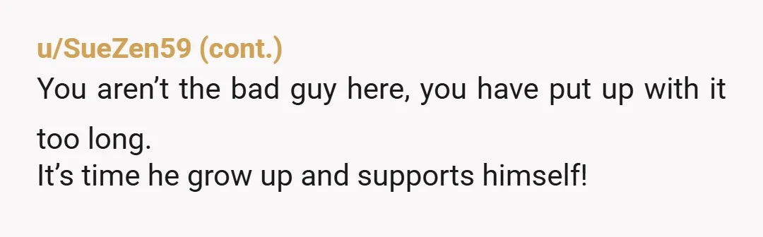 u/Suspicious_Name_8313 In the US, there is income verification when you rent. If he’s not working enough to pay rent and utilities he may find it hard to rent.  Bravo for...