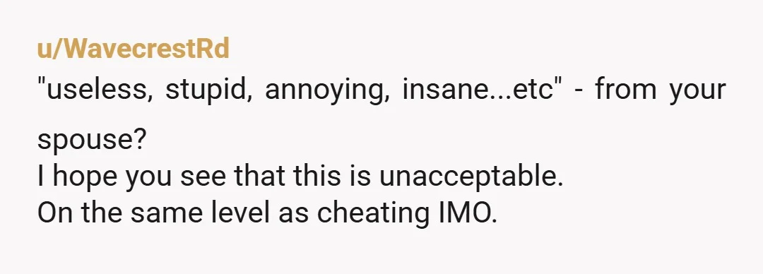 u/wishingforarainyday Please don’t bring kids into this. He sounds like he bullies you until you say he’s right. He’s a manipulative AH and I hope you realize you deserve so...