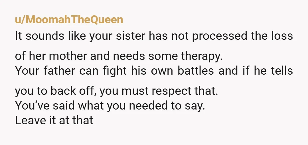 u/TheFairyQueen420 NTA. But until your dad puts his foot down there's nothing you can really do, other than keep encouraging him to get out & be with his girlfriend. Maybe...