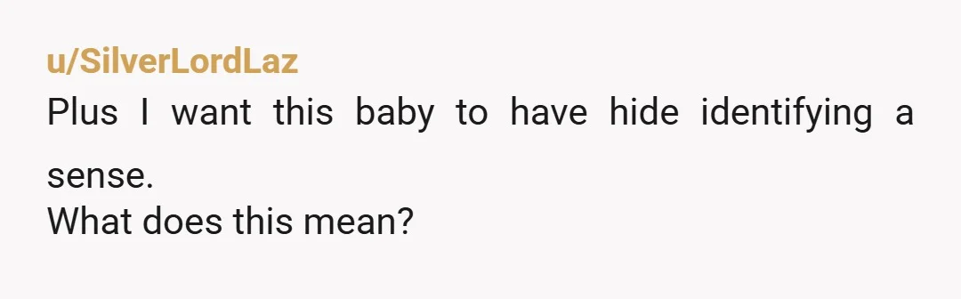 u/SilverLordLaz
Plus I want this baby to have hide identifying a sense.
What does this mean?