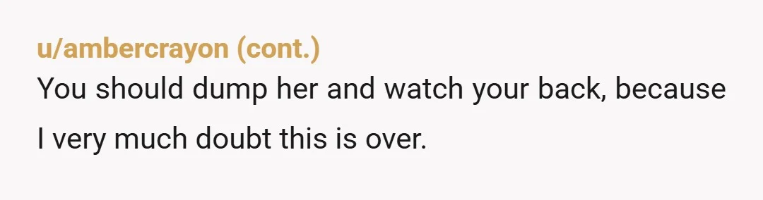 u/thricedice88
It's done man, her response to an accident is a deliberate act of violence.
An indication of a malign personality.