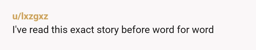 u/lxzgxz I've read this exact story before word for word