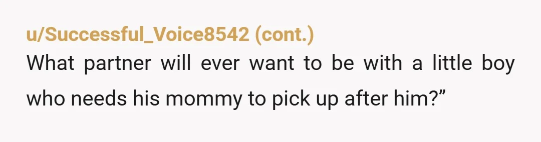 u/openmic1076 You are making him realize that he needs to take care of himself and his own belongings.