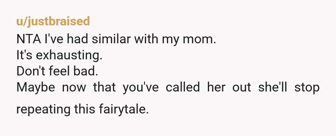 u/EmmyLouDoris Don't feel bad. My mother was a big fan of painting pictures of things that made her looks good but actually never happened, too. You chose to rise above...