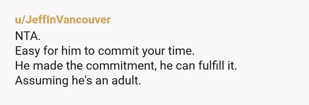 u/Super_Reading2048 NTA Your husband can babysit, you can go to a movie or stay with a friend or at a hotel. Your husband can also make sure the house is...