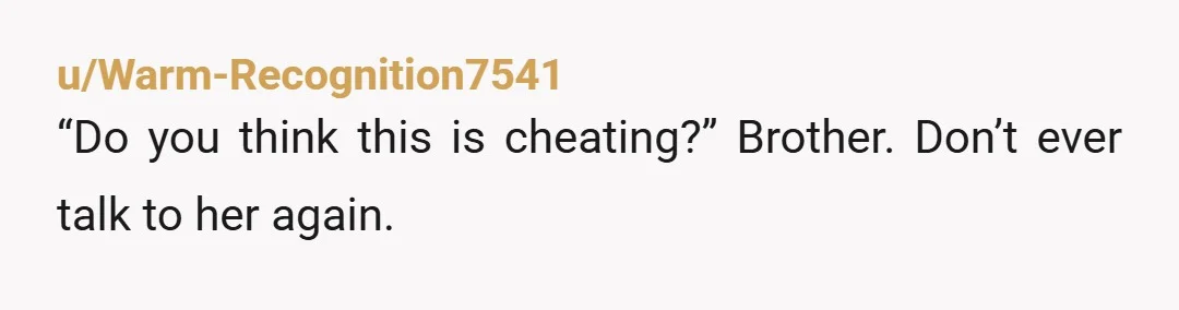 u/AlphaSilverbacks
I know you probably are posting this more for therapeutic reasons (hopefully).
But this is an obvious case of block and move on.
You know that right?