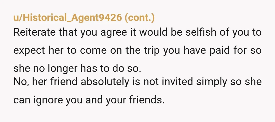 u/Kindly-Push-3460 NTA, let your sister know that you already have the guest list, and airbnb paid for and unfortunately you cannot invite her friend. Tell her that you are excited...