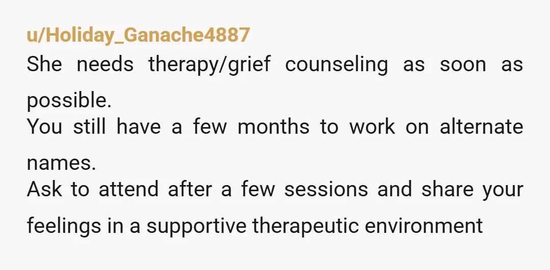 u/Fearless-Speech-1131
1. Therapy for her
2. It's a 'no' on the name.