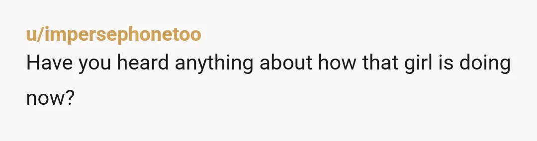 u/impersephonetoo
Have you heard anything about how that girl is doing now?