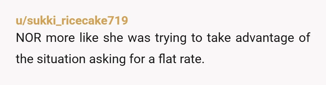 u/Elegant-Opinion-9595 NOR: So ahe thinks ypu should be ok getting paid $6 25 an hour? Yeah, walk away from her.