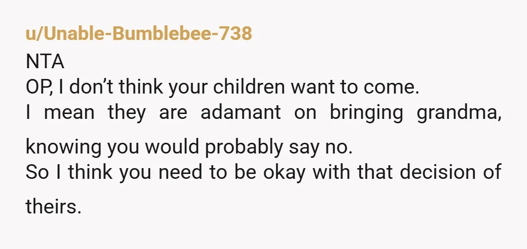 u/cg92jka NTA grandma has no relation to you or your fiancee, why should you pay for an extra seat for someone that is not even there to celebrate your marriage?...