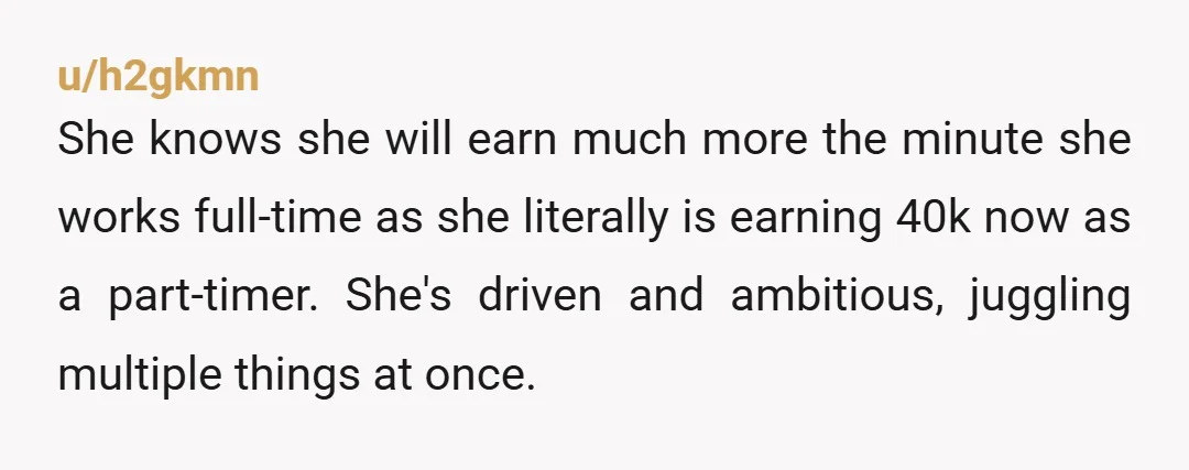 u/fauxrain You’re not wrong, but you make 90 K and live with your parents. She’s going to be a lawyer. The tables are going to be turned pretty quickly here.