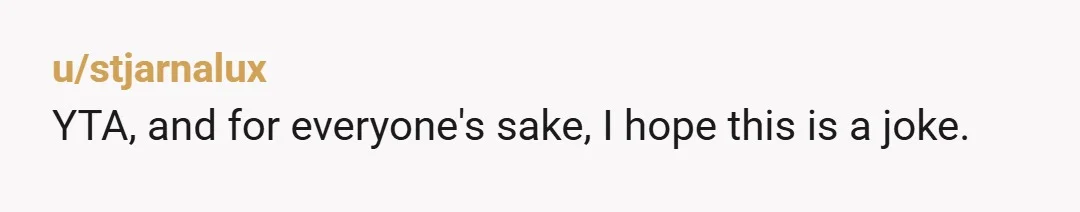 u/Particular_Poem3703 This…this cannot be real. There are not real people like this in the world. Surely there can’t be? Your sister is right. YTA. She used your streaming services. THE...