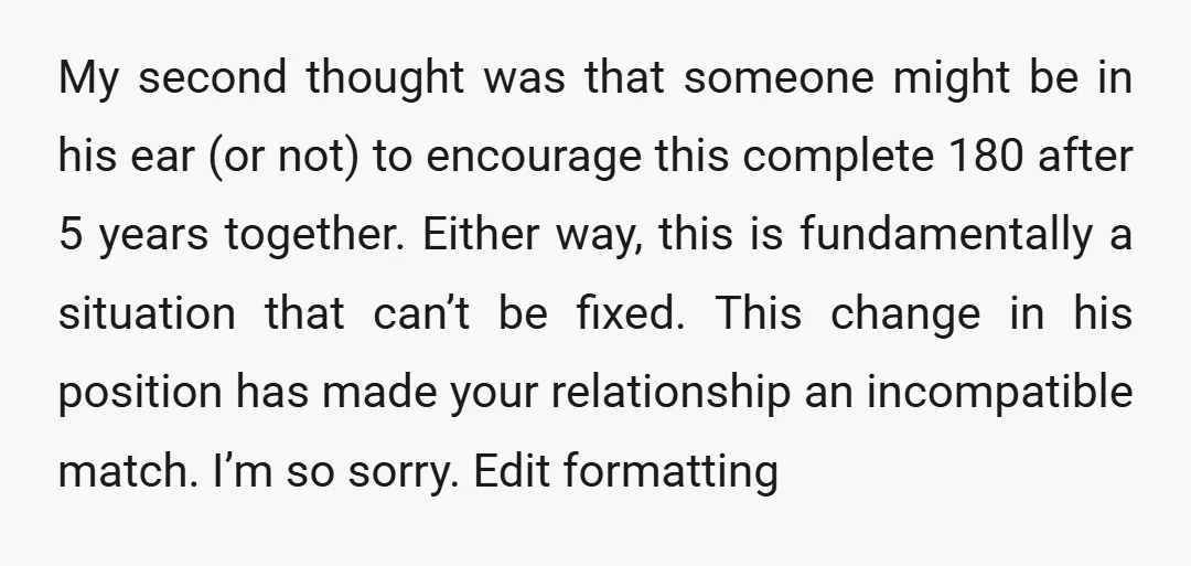 My second thought was that someone might be in his ear (or not) to encourage this complete 180 after 5 years together. Either way, this is fundamentally a situation that...