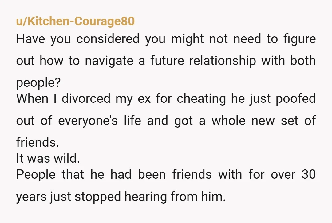 u/Kitchen-Courage80 Have you considered you might not need to figure out how to navigate a future relationship with both people? When I divorced my ex for cheating he just poofed...