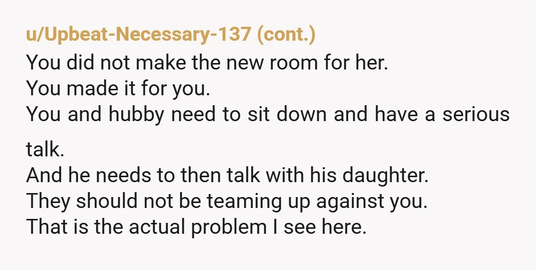 u/New_Needleworker_473 NOR. Propose renovating her room but not with YOUR savings, more a joint financial effort. Otherwise she can whine and moan. She's the one that didn't want the room,...