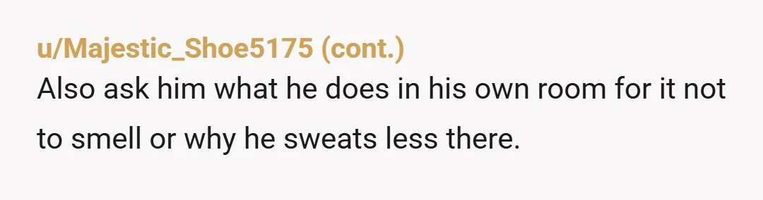 u/secret_sauceee Are you guys intimate? What does he smell like naked? What do his parts smell like when you're down there? There is no way he smells good when he...