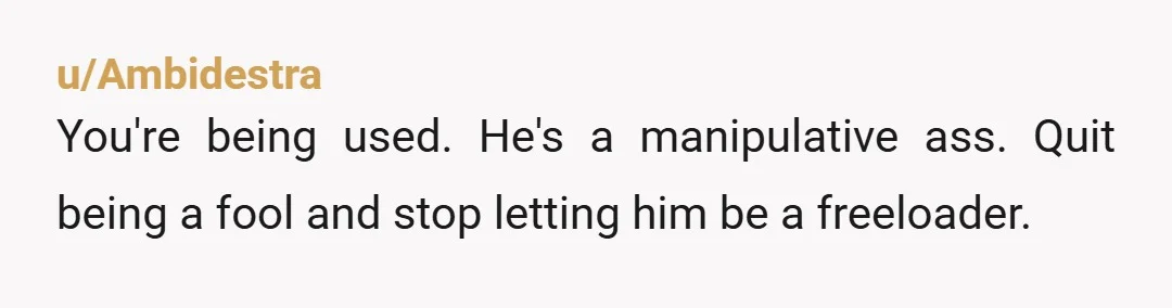 u/Good-Community-5035
You are with a man child. Honestly id leave this loser