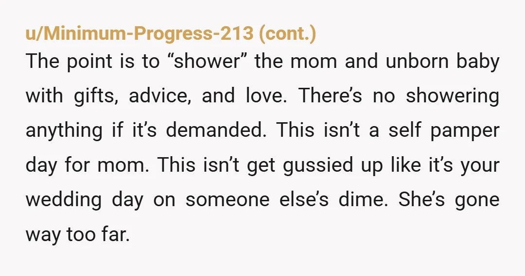 u/CrazyOldBag For being a couple of broke asses, they’re sure pretty demanding about their baby shower. You’ve already done more than enough, to the point that you’re downright enabling your...